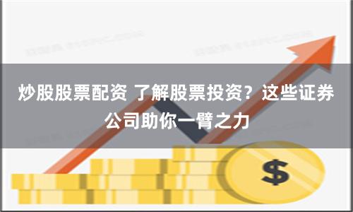 炒股股票配资 了解股票投资？这些证券公司助你一臂之力