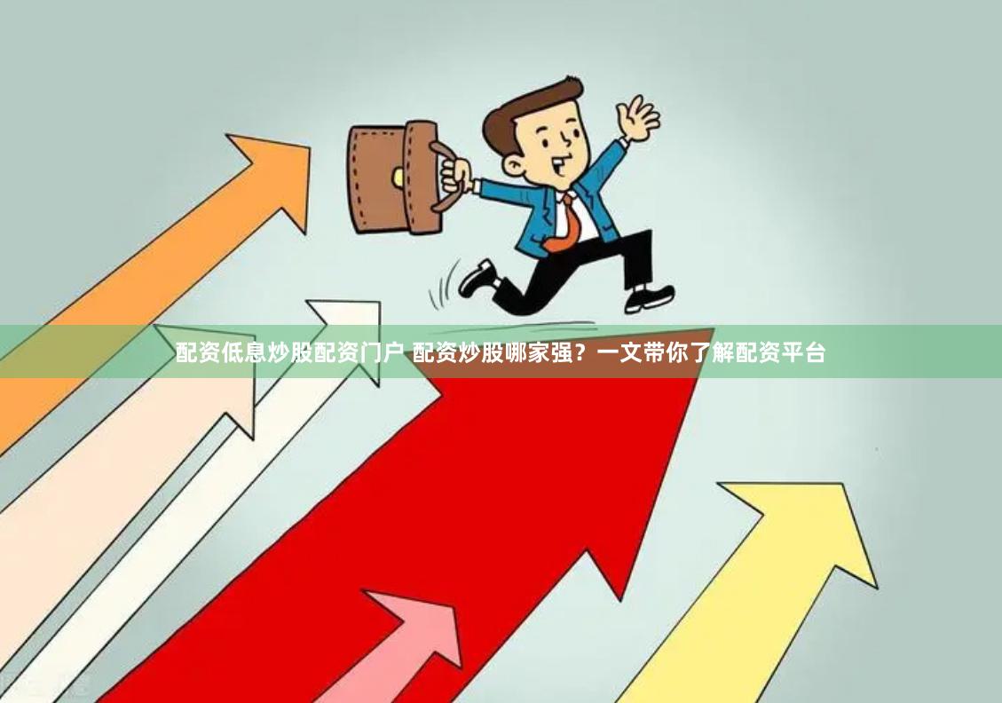 配资低息炒股配资门户 配资炒股哪家强？一文带你了解配资平台