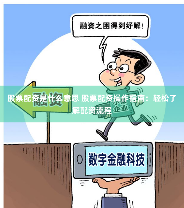 股票配资是什么意思 股票配资操作指南：轻松了解配资流程