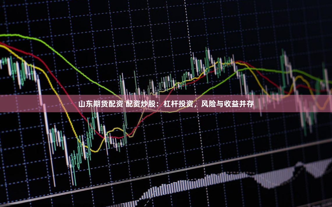 山东期货配资 配资炒股：杠杆投资，风险与收益并存