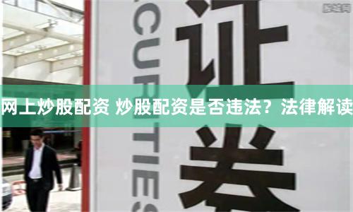 网上炒股配资 炒股配资是否违法？法律解读