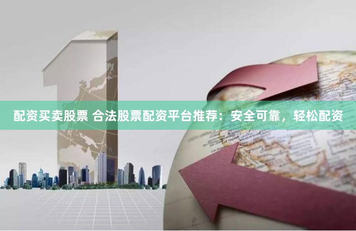 配资买卖股票 合法股票配资平台推荐：安全可靠，轻松配资