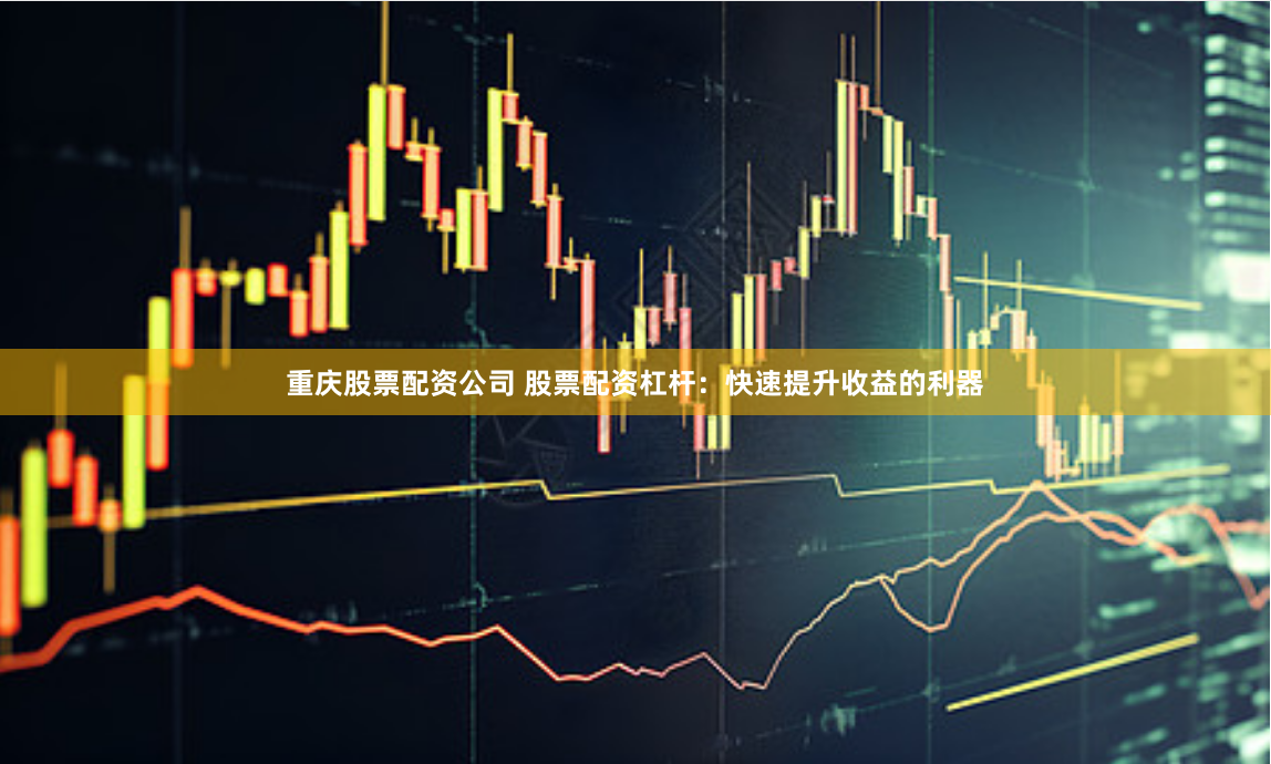 重庆股票配资公司 股票配资杠杆：快速提升收益的利器