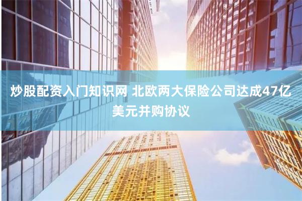 炒股配资入门知识网 北欧两大保险公司达成47亿美元并购协议