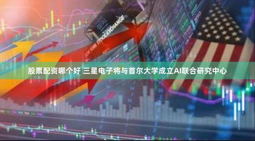 股票配资哪个好 三星电子将与首尔大学成立AI联合研究中心