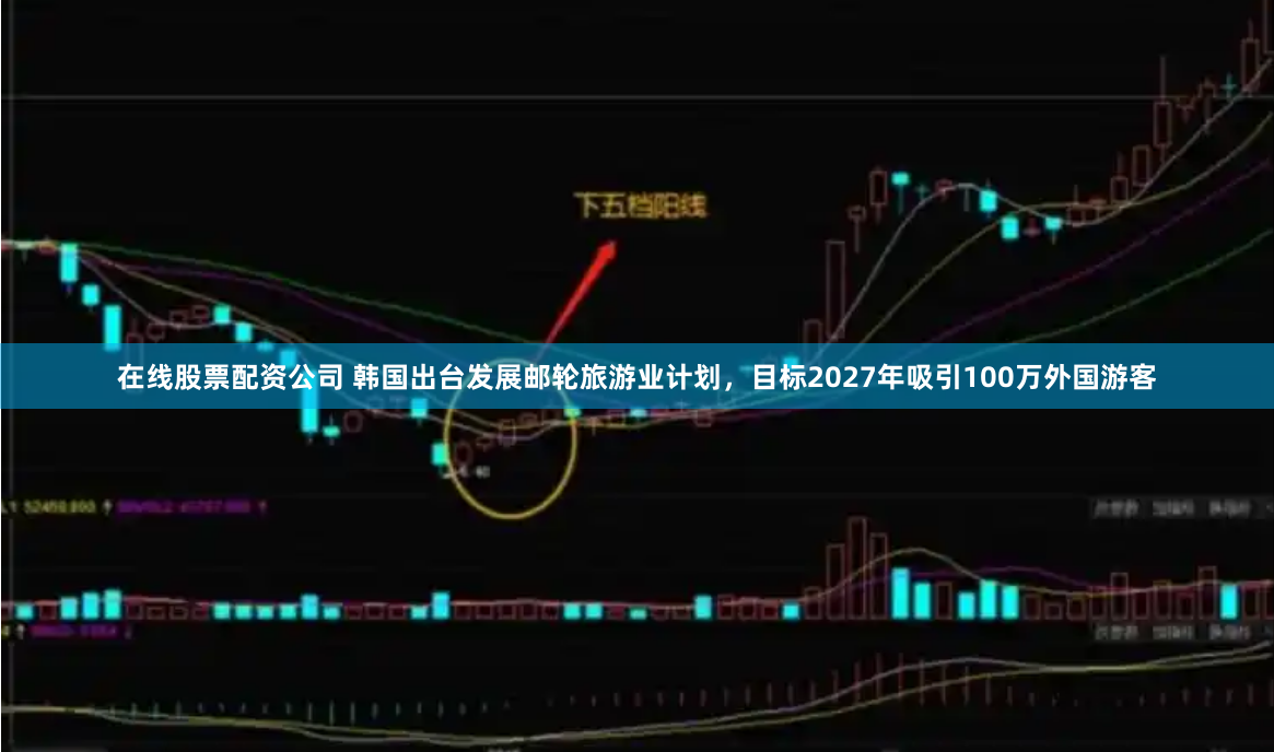 在线股票配资公司 韩国出台发展邮轮旅游业计划，目标2027年吸引100万外国游客