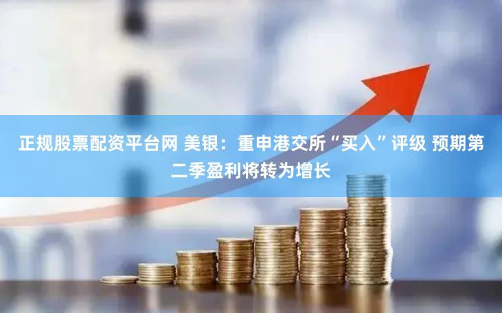 正规股票配资平台网 美银：重申港交所“买入”评级 预期第二季盈利将转为增长