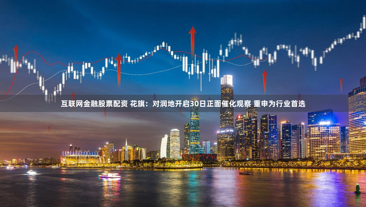 互联网金融股票配资 花旗：对润地开启30日正面催化观察 重申为行业首选