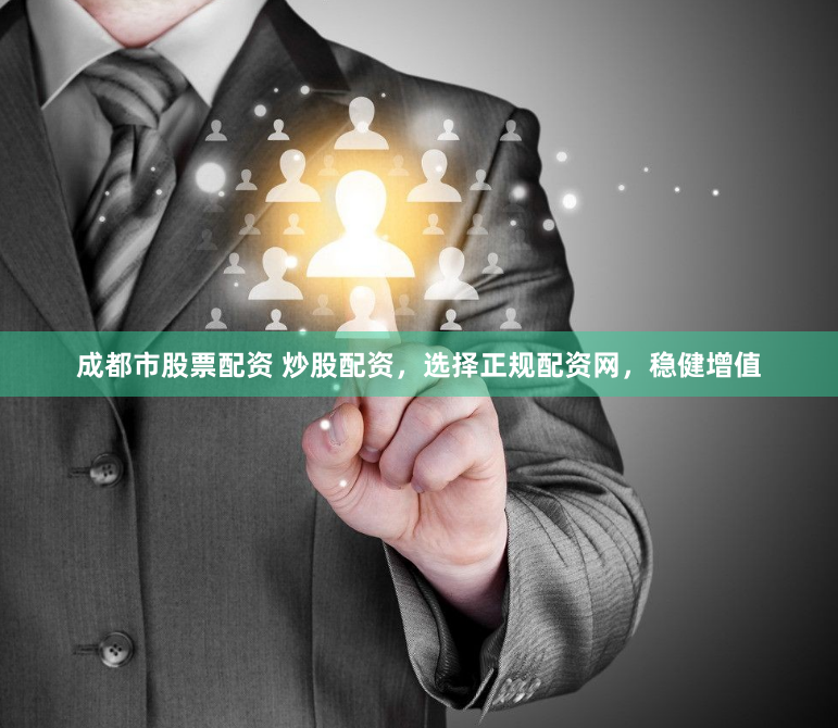 成都市股票配资 炒股配资，选择正规配资网，稳健增值