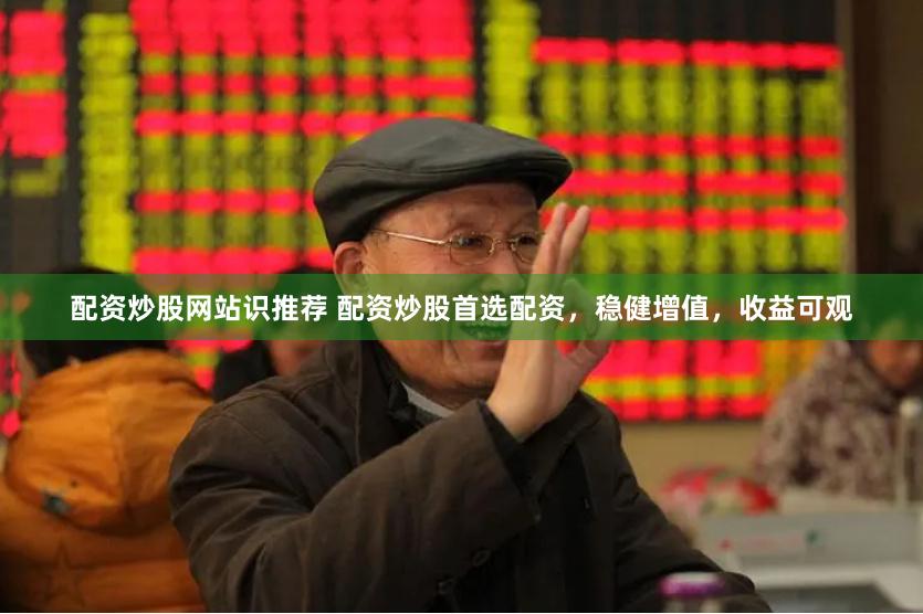 配资炒股网站识推荐 配资炒股首选配资，稳健增值，收益可观