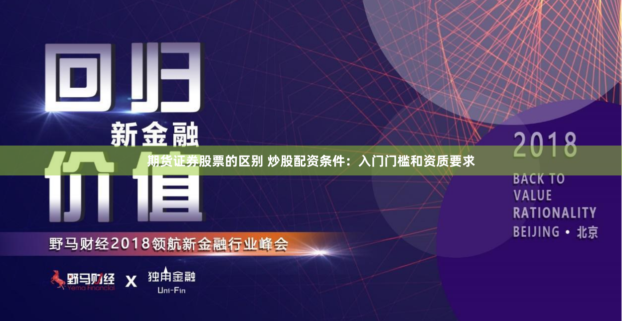 期货证券股票的区别 炒股配资条件：入门门槛和资质要求