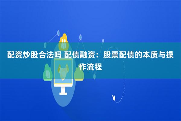 配资炒股合法吗 配债融资：股票配债的本质与操作流程
