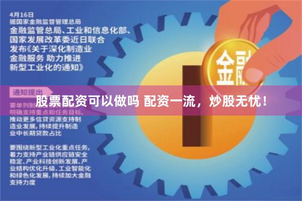 股票配资可以做吗 配资一流，炒股无忧！