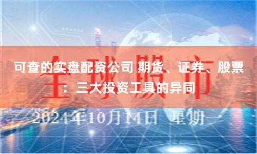 可查的实盘配资公司 期货、证券、股票：三大投资工具的异同