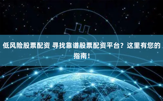 低风险股票配资 寻找靠谱股票配资平台？这里有您的指南！