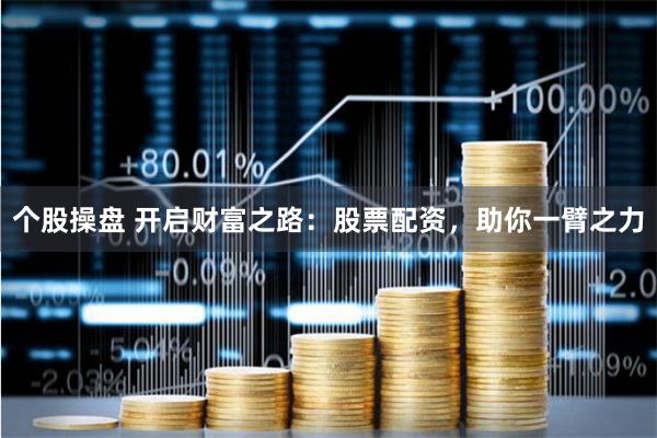 个股操盘 开启财富之路：股票配资，助你一臂之力