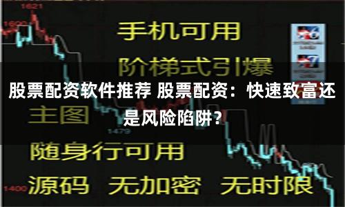 股票配资软件推荐 股票配资：快速致富还是风险陷阱？