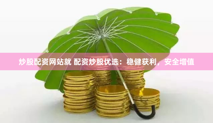 炒股配资网站就 配资炒股优选：稳健获利，安全增值