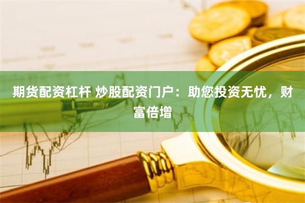 期货配资杠杆 炒股配资门户：助您投资无忧，财富倍增
