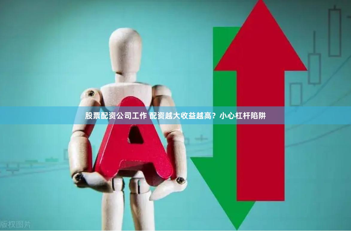 股票配资公司工作 配资越大收益越高？小心杠杆陷阱