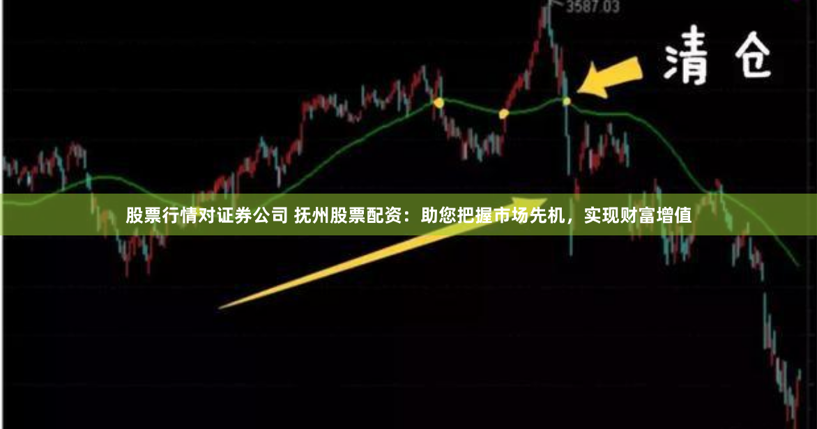 股票行情对证券公司 抚州股票配资：助您把握市场先机，实现财富增值
