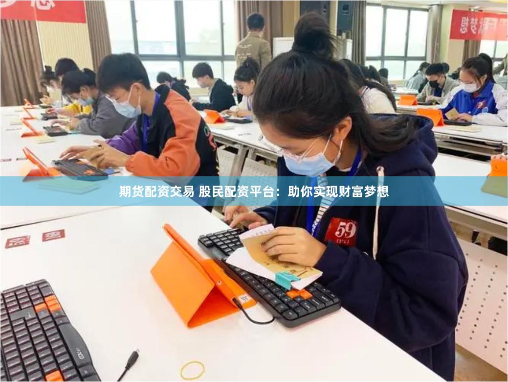 期货配资交易 股民配资平台：助你实现财富梦想