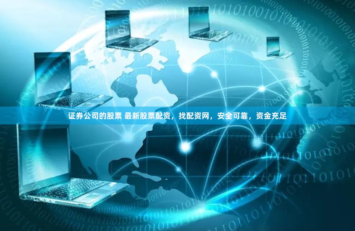 证券公司的股票 最新股票配资，找配资网，安全可靠，资金充足