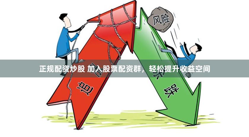 正规配资炒股 加入股票配资群，轻松提升收益空间