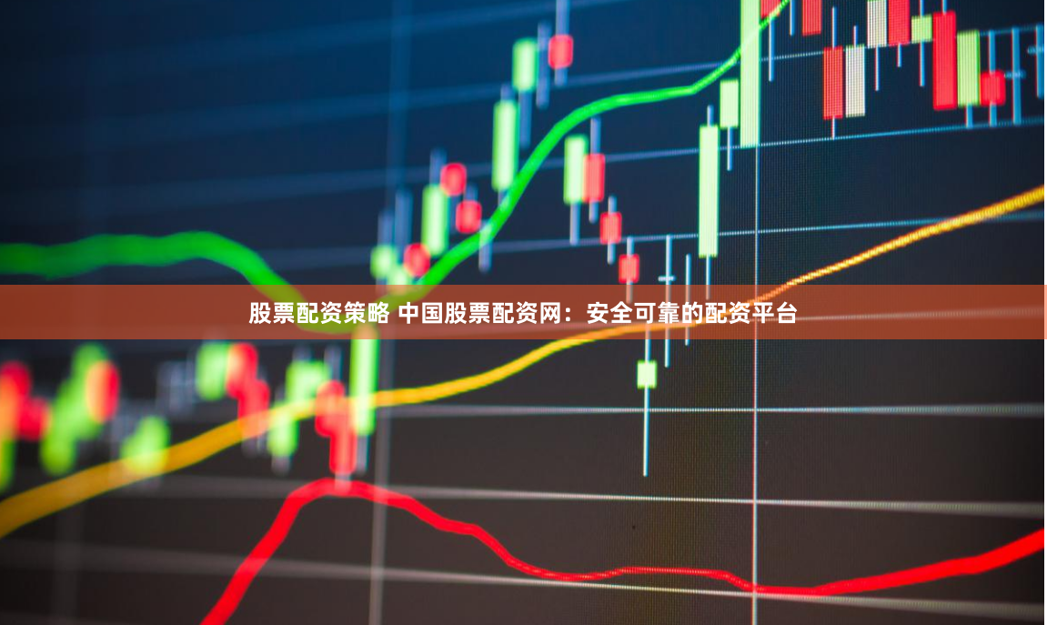 股票配资策略 中国股票配资网:安全可靠的配资平台