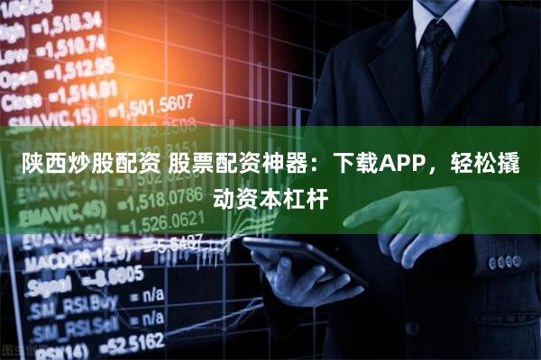 陕西炒股配资 股票配资神器：下载APP，轻松撬动资本杠杆