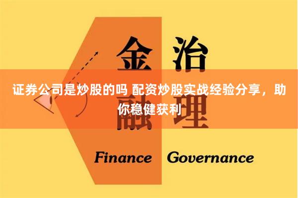 证券公司是炒股的吗 配资炒股实战经验分享，助你稳健获利