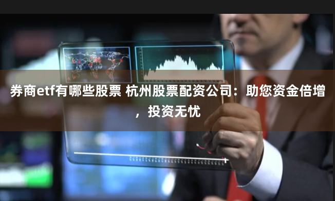券商etf有哪些股票 杭州股票配资公司：助您资金倍增，投资无忧