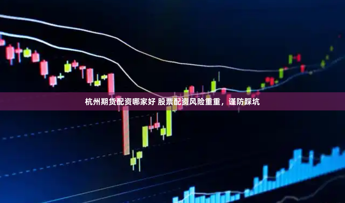 杭州期货配资哪家好 股票配资风险重重，谨防踩坑