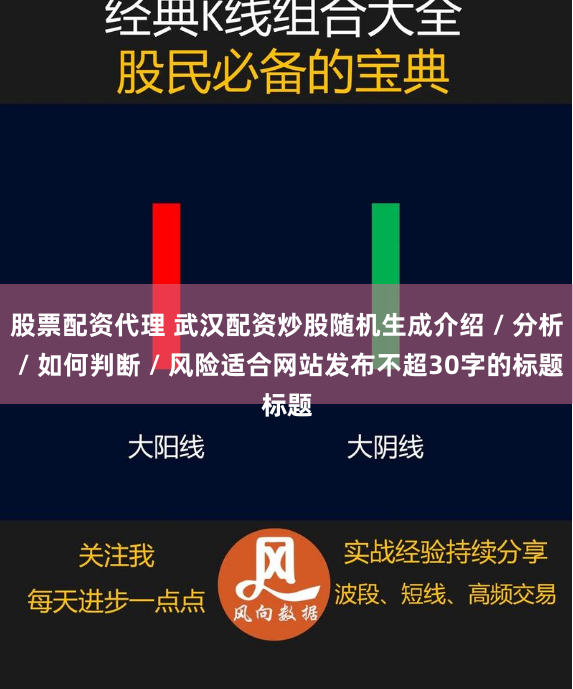 股票配资代理 武汉配资炒股随机生成介绍 / 分析 / 如何判断 / 风险适合网站发布不超30字的标题