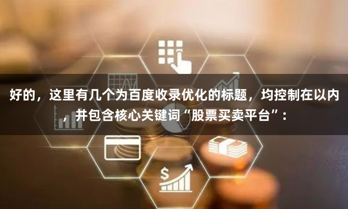 好的,这里有几个为百度收录优化的标题,均控制在以内,并包含核心关键词“股票买卖平台”: