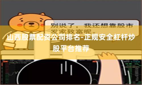 山西股票配资公司排名-正规安全杠杆炒股平台推荐