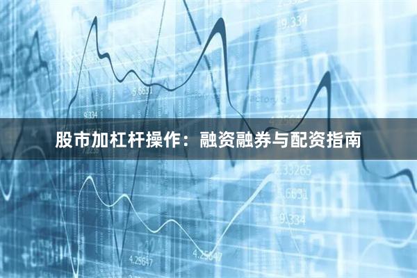 股市加杠杆操作：融资融券与配资指南