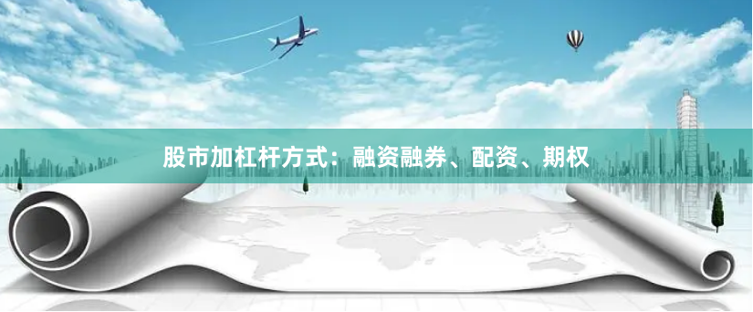股市加杠杆方式：融资融券、配资、期权