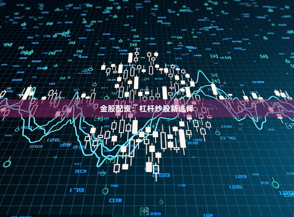 金股配资：杠杆炒股新选择