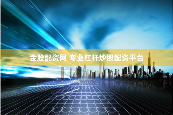 金股配资网 专业杠杆炒股配资平台