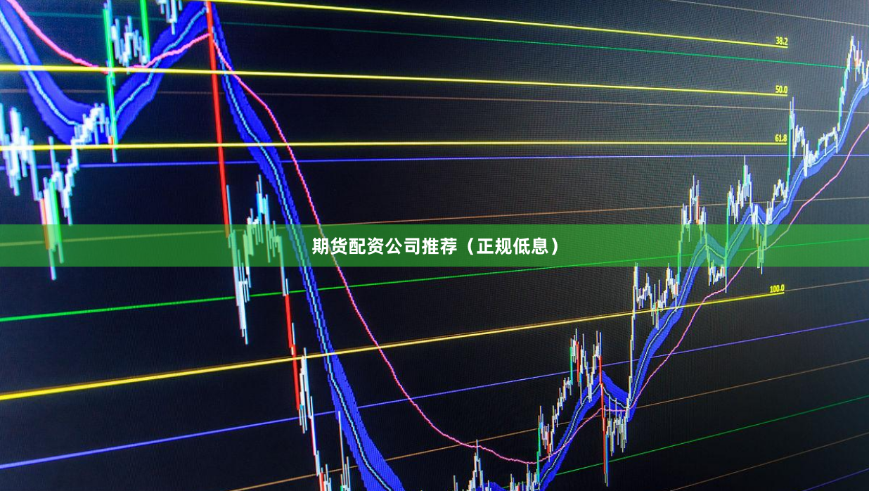 期货配资公司推荐（正规低息）