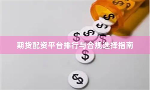 期货配资平台排行与合规选择指南