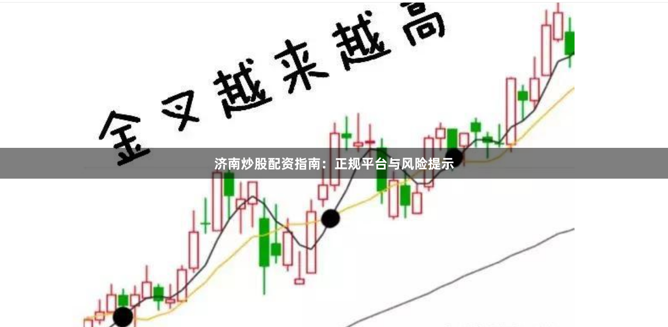 济南炒股配资指南:正规平台与风险提示