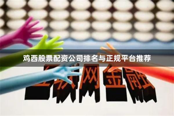 鸡西股票配资公司排名与正规平台推荐
