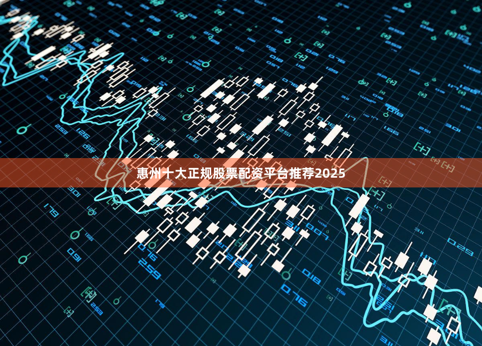 惠州十大正规股票配资平台推荐2025
