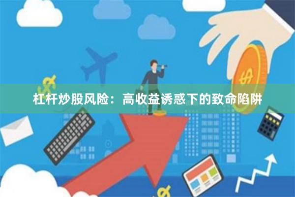 杠杆炒股风险：高收益诱惑下的致命陷阱