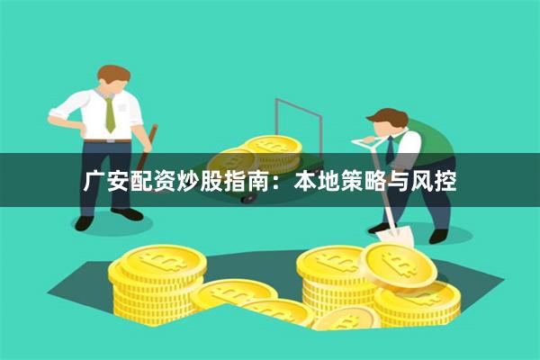 广安配资炒股指南：本地策略与风控