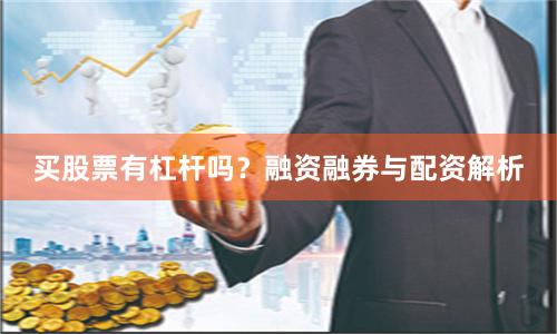 买股票有杠杆吗？融资融券与配资解析