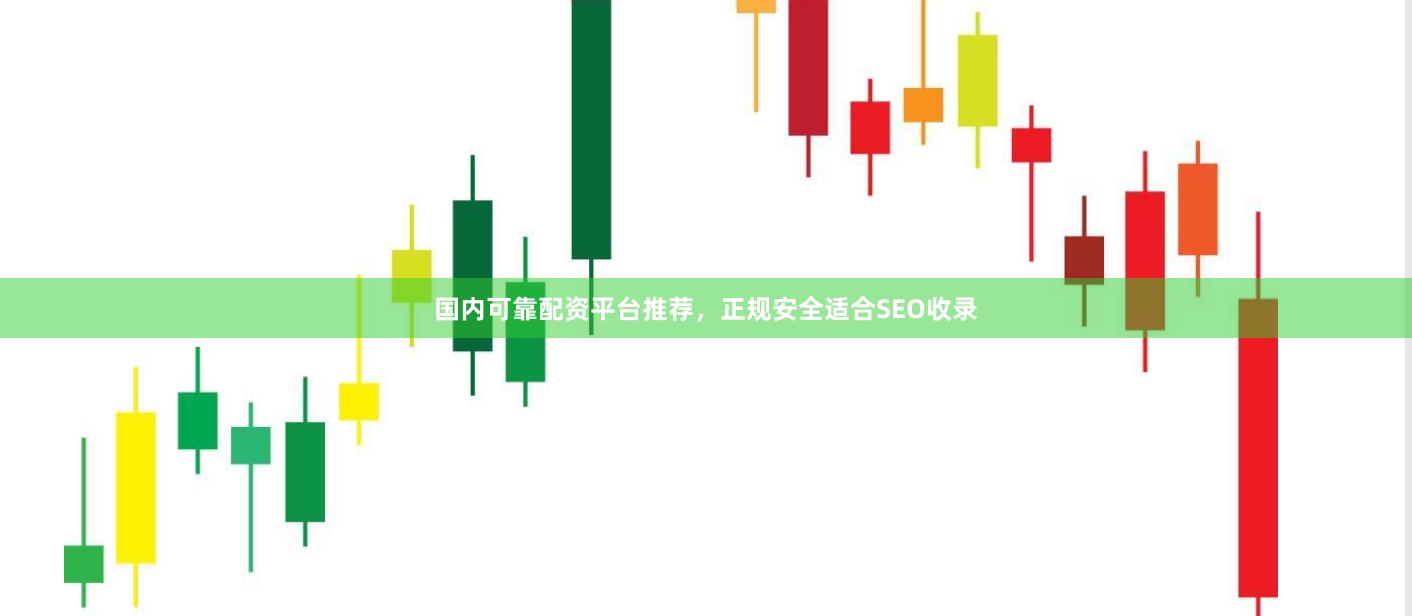 国内可靠配资平台推荐，正规安全适合SEO收录