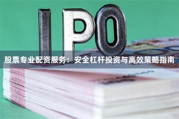 股票专业配资服务：安全杠杆投资与高效策略指南